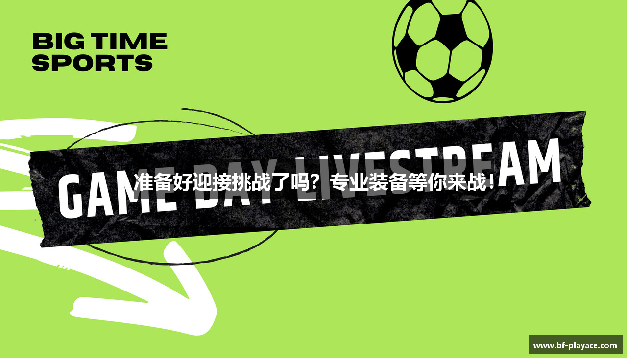 准备好迎接挑战了吗？专业装备等你来战！